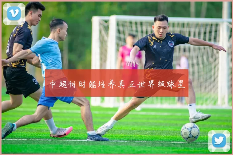 中超何时能培养真正世界级球星