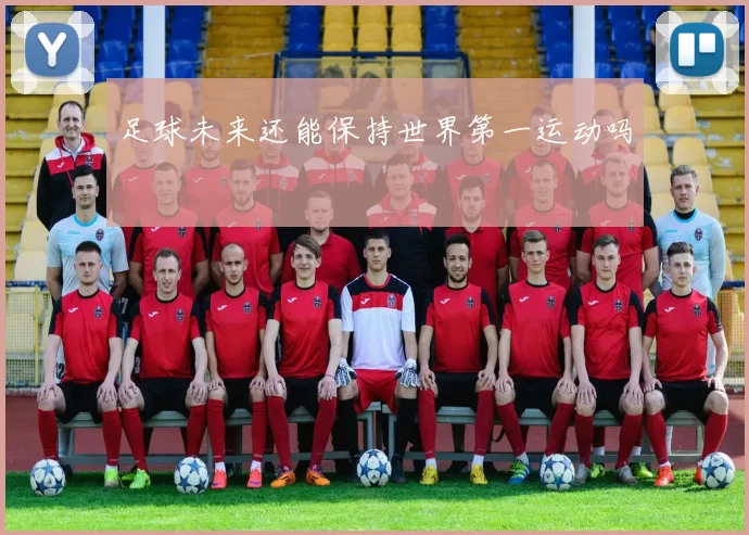 足球未来还能保持世界第一运动吗
