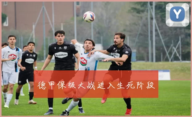 德甲保级大战进入生死阶段