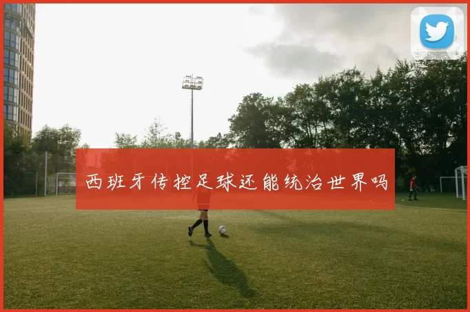 西班牙传控足球还能统治世界吗