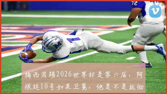 梅西若踢2026世界杯是第六届，阿根廷10号如果卫冕，他是不是就彻底封神无争议了