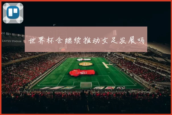 世界杯会继续推动女足发展吗