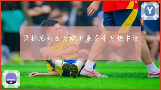 贝林厄姆成为欧洲最炙手可热中场