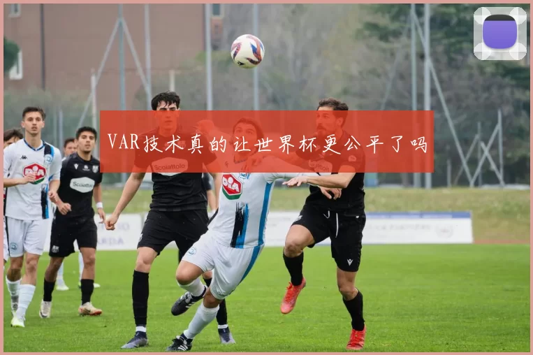 VAR技术真的让世界杯更公平了吗