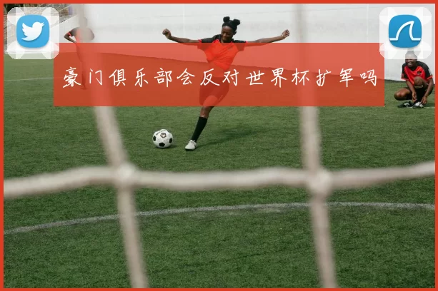 豪门俱乐部会反对世界杯扩军吗