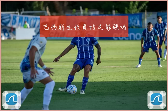 巴西新生代真的足够强吗