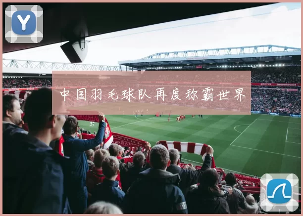 中国羽毛球队再度称霸世界
