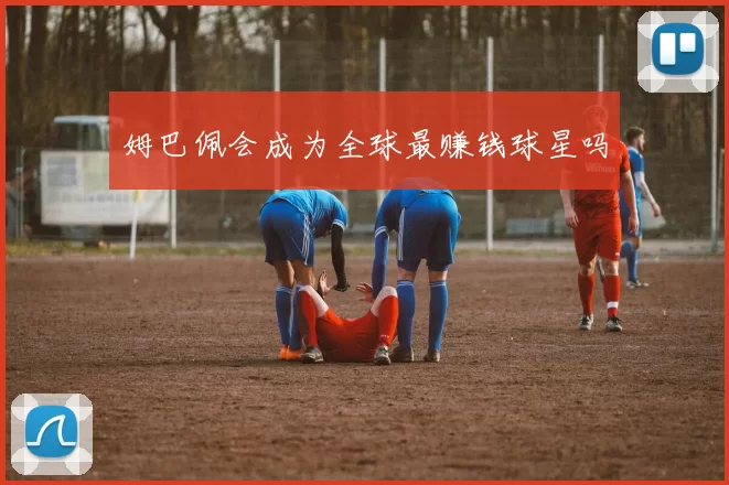 姆巴佩会成为全球最赚钱球星吗