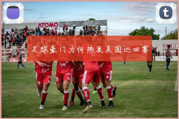 足球豪门为何热衷美国巡回赛