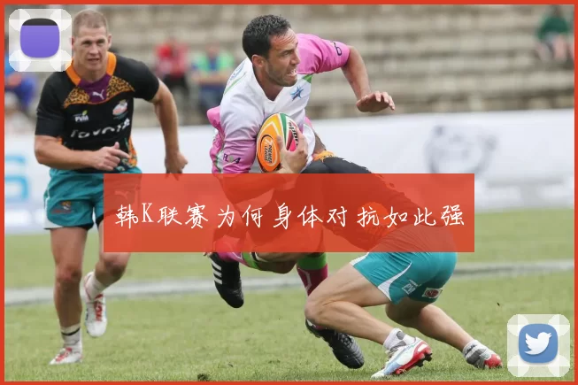 韩K联赛为何身体对抗如此强