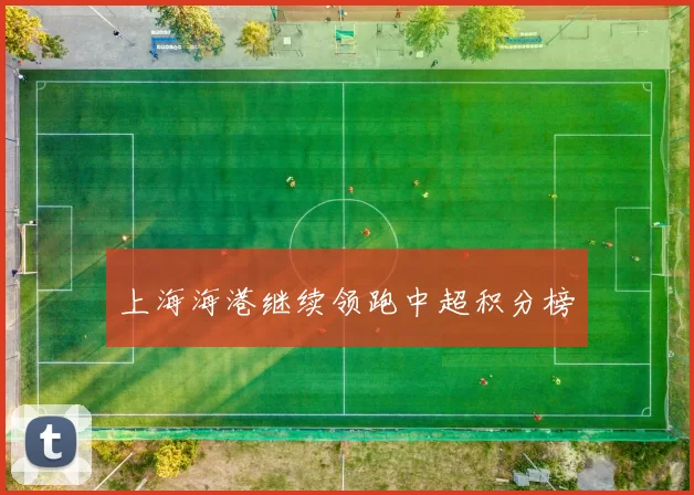 上海海港继续领跑中超积分榜
