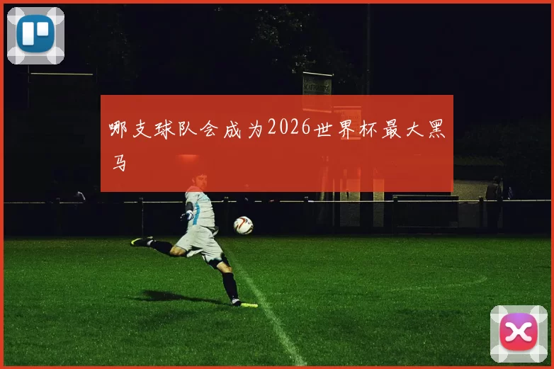 哪支球队会成为2026世界杯最大黑马