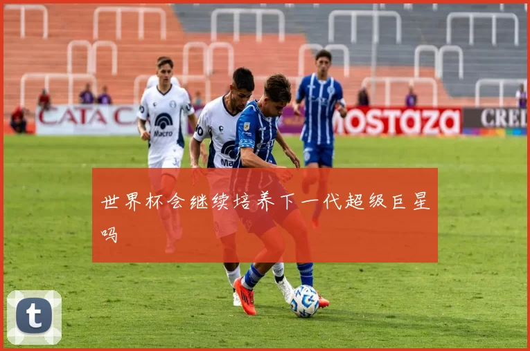 世界杯会继续培养下一代超级巨星吗